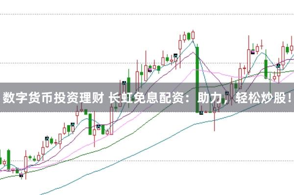 数字货币投资理财 长虹免息配资:助力,轻松炒股!