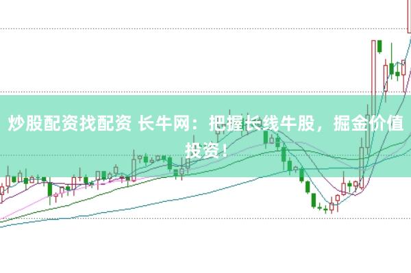 炒股配资找配资 长牛网:把握长线牛股,掘金价值投资!