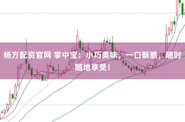 杨方配资官网 掌中宝：小巧美味，一口酥脆，随时随地享受！