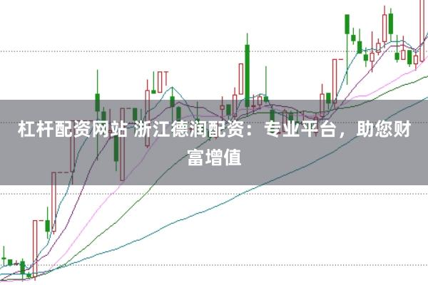 杠杆配资网站 浙江德润配资:专业平台,助您财富增值