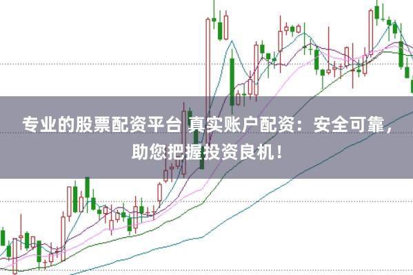 专业的股票配资平台 真实账户配资：安全可靠，助您把握投资良机！