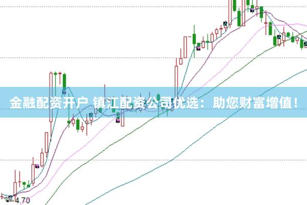 金融配资开户 镇江配资公司优选：助您财富增值！