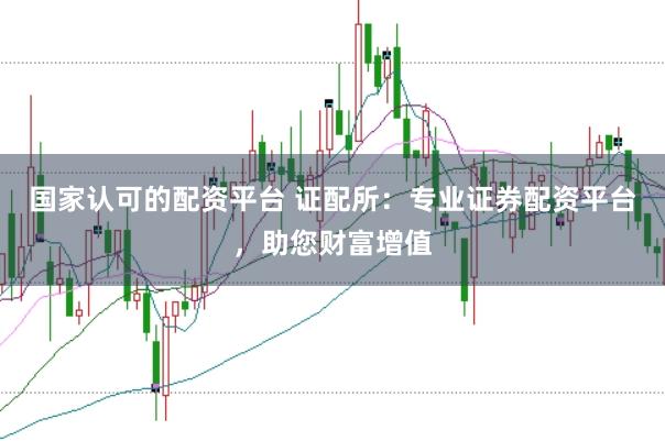 国家认可的配资平台 证配所：专业证券配资平台，助您财富增值