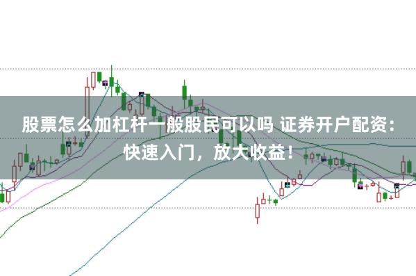 股票怎么加杠杆一般股民可以吗 证券开户配资:快速入门,放大收益!
