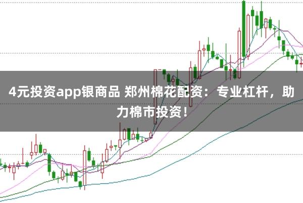 4元投资app银商品 郑州棉花配资：专业杠杆，助力棉市投资！