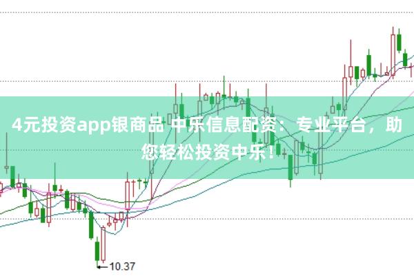 4元投资app银商品 中乐信息配资：专业平台，助您轻松投资中乐！