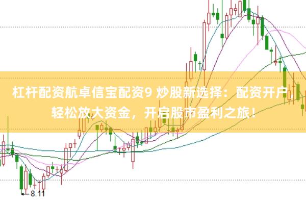 杠杆配资航卓信宝配资9 炒股新选择：配资开户，轻松放大资金，开启股市盈利之旅！