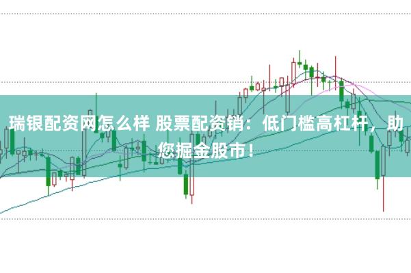 瑞银配资网怎么样 股票配资销：低门槛高杠杆，助您掘金股市！