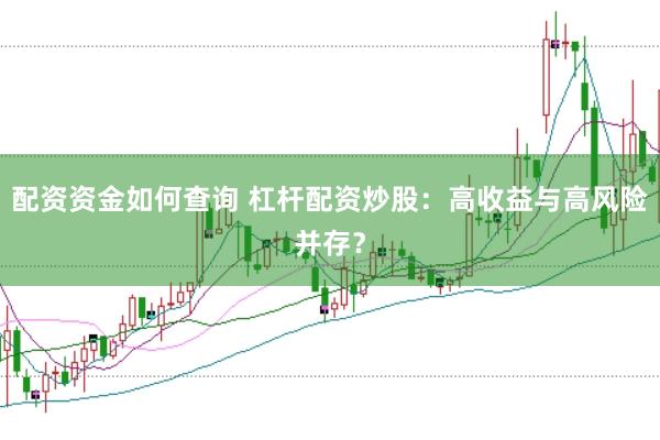 配资资金如何查询 杠杆配资炒股：高收益与高风险并存？