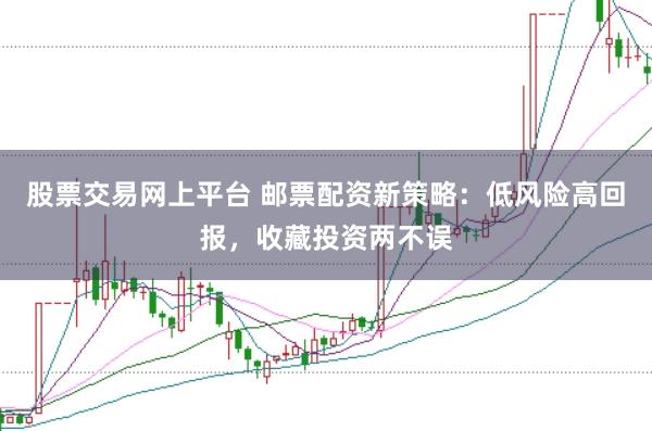 股票交易网上平台 邮票配资新策略：低风险高回报，收藏投资两不误