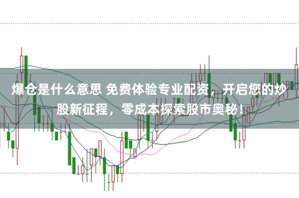 爆仓是什么意思 免费体验专业配资，开启您的炒股新征程，零成本探索股市奥秘！