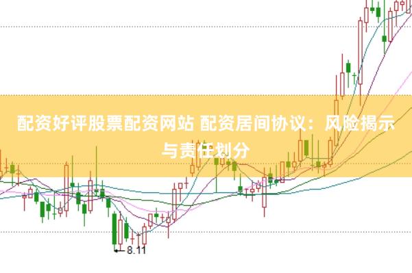 配资好评股票配资网站 配资居间协议：风险揭示与责任划分