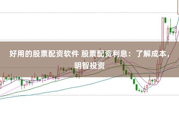 好用的股票配资软件 股票配资利息：了解成本，明智投资