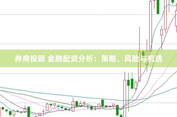券商投顾 金融配资分析:策略、风险与机遇