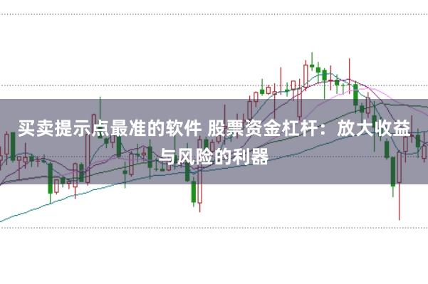 买卖提示点最准的软件 股票资金杠杆：放大收益与风险的利器