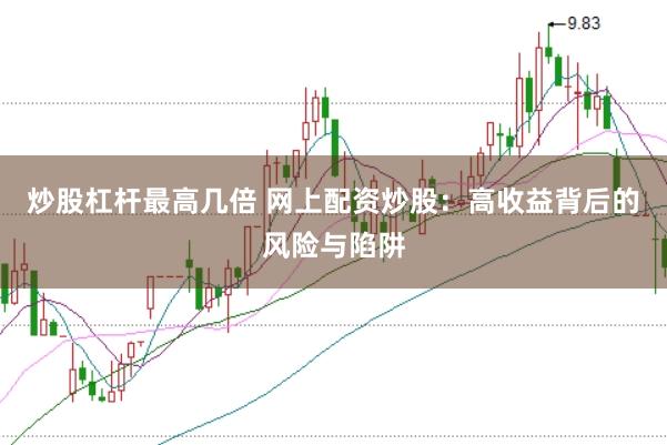 炒股杠杆最高几倍 网上配资炒股：高收益背后的风险与陷阱