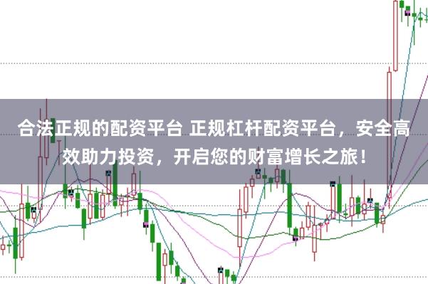 合法正规的配资平台 正规杠杆配资平台,安全高效助力投资,开启您的财富增长之旅!
