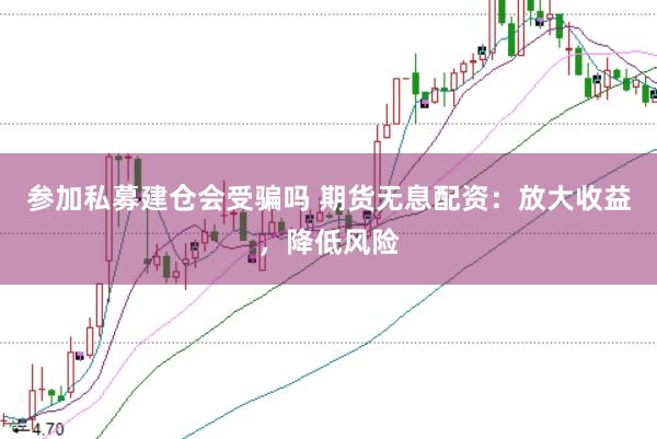 参加私募建仓会受骗吗 期货无息配资：放大收益，降低风险