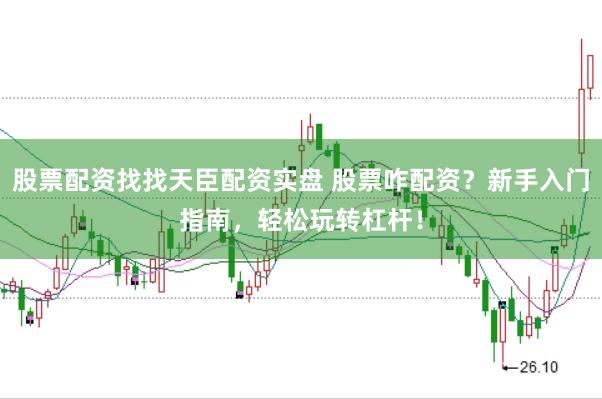 股票配资找找天臣配资实盘 股票咋配资?新手入门指南,轻松玩转杠杆!