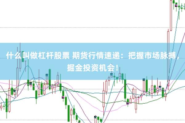 什么叫做杠杆股票 期货行情速递：把握市场脉搏，掘金投资机会！
