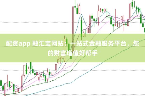 配资app 融汇宝网站：一站式金融服务平台，您的财富增值好帮手