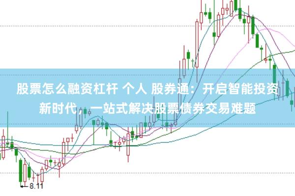 股票怎么融资杠杆 个人 股券通：开启智能投资新时代，一站式解决股票债券交易难题