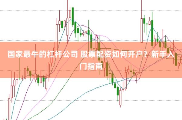 国家最牛的杠杆公司 股票配资如何开户？新手入门指南