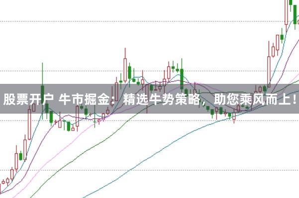 股票开户 牛市掘金：精选牛势策略，助您乘风而上！
