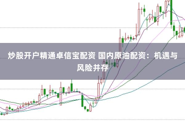 炒股开户精通卓信宝配资 国内原油配资：机遇与风险并存