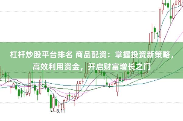 杠杆炒股平台排名 商品配资:掌握投资新策略,高效利用资金,开启财富增长之门