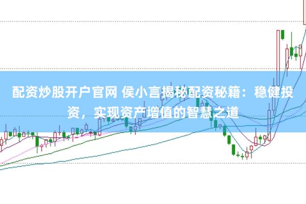 配资炒股开户官网 侯小言揭秘配资秘籍：稳健投资，实现资产增值的智慧之道