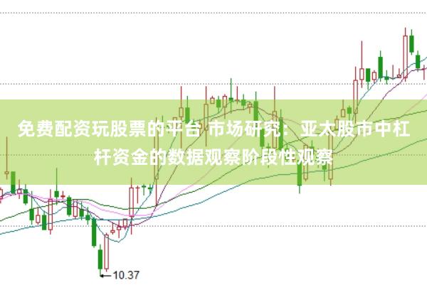 免费配资玩股票的平台 市场研究：亚太股市中杠杆资金的数据观察阶段性观察