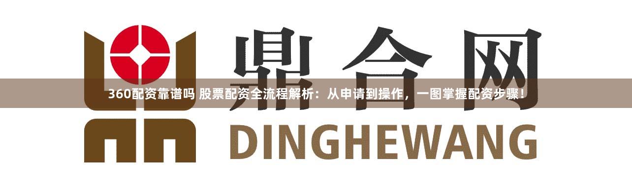 360配资靠谱吗 股票配资全流程解析：从申请到操作，一图掌握配资步骤！