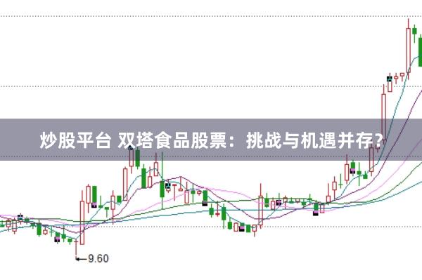 炒股平台 双塔食品股票：挑战与机遇并存？