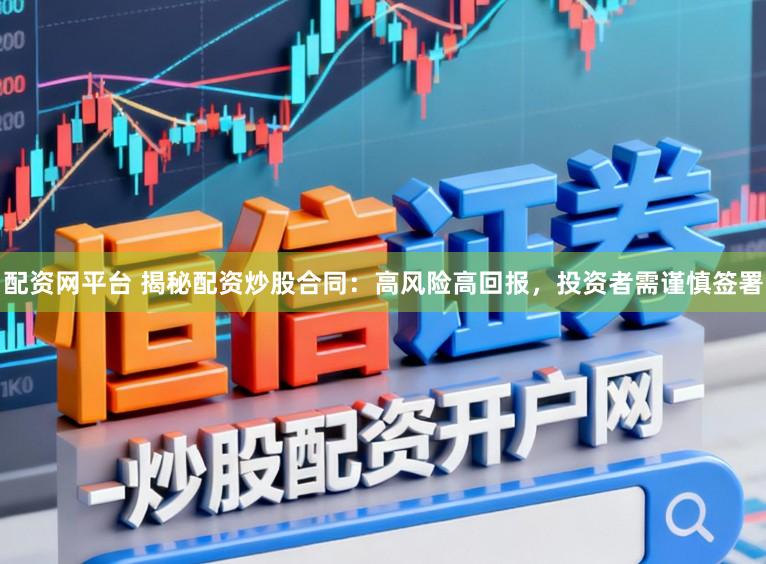 配资网平台 揭秘配资炒股合同：高风险高回报，投资者需谨慎签署