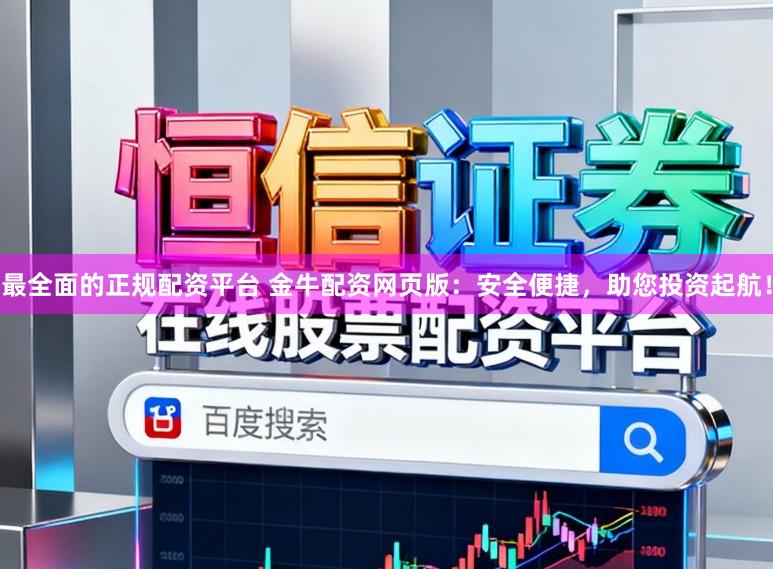 最全面的正规配资平台 金牛配资网页版：安全便捷，助您投资起航！