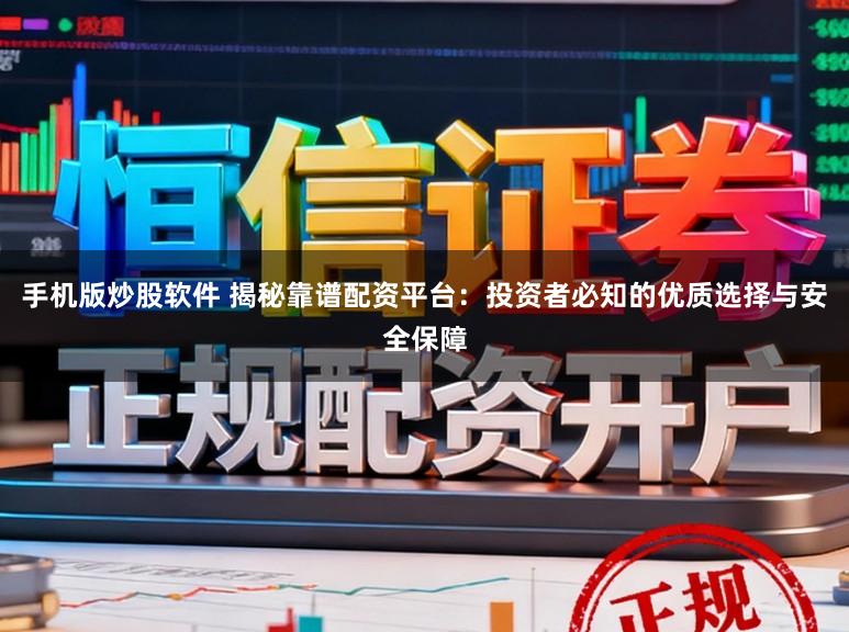 手机版炒股软件 揭秘靠谱配资平台：投资者必知的优质选择与安全保障