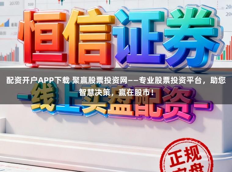 配资开户APP下载 聚赢股票投资网——专业股票投资平台，助您智慧决策，赢在股市！